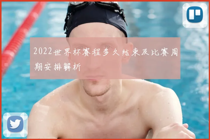 2022世界杯赛程多久结束及比赛周期安排解析