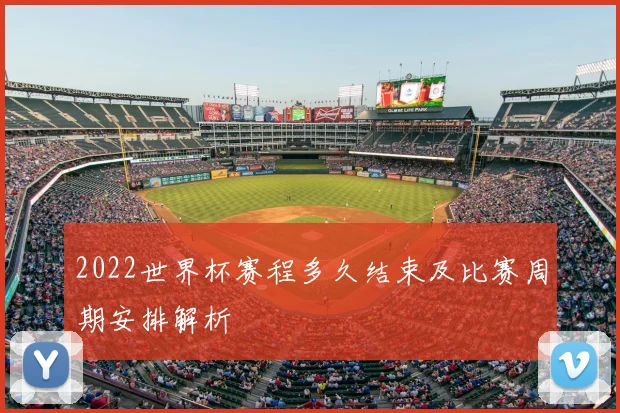 2022世界杯赛程多久结束及比赛周期安排解析
