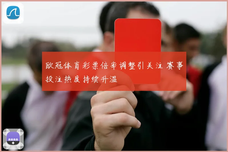 欧冠体育彩票倍率调整引关注 赛事投注热度持续升温