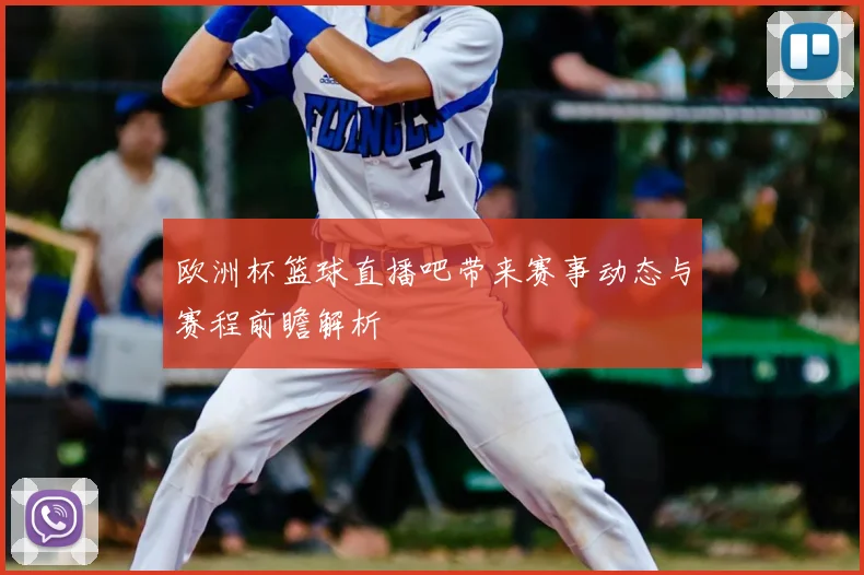 欧洲杯篮球直播吧带来赛事动态与赛程前瞻解析