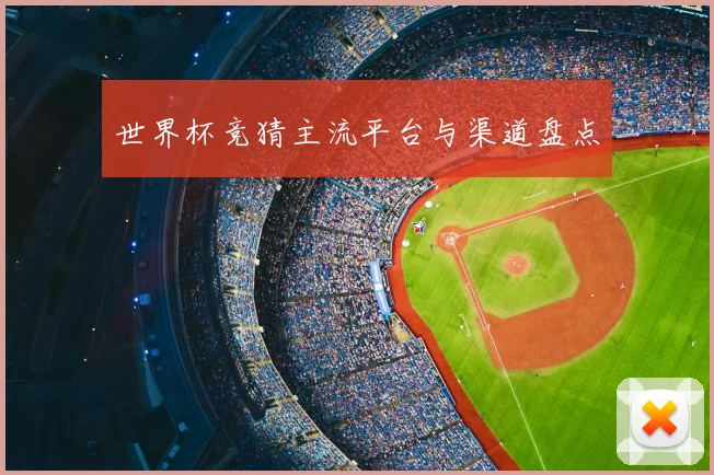 世界杯竞猜主流平台与渠道盘点