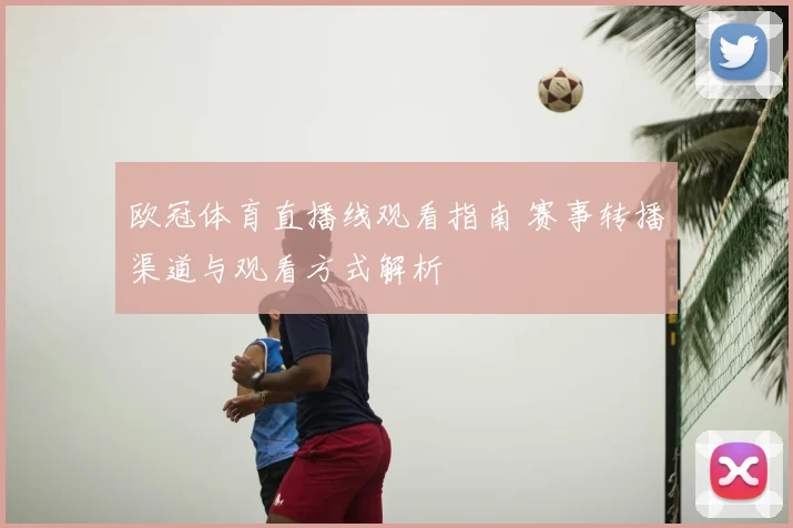 欧冠体育直播线观看指南 赛事转播渠道与观看方式解析