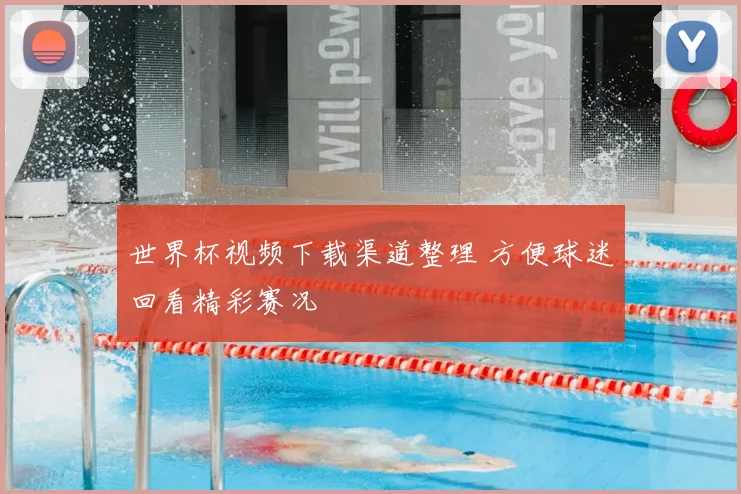 世界杯视频下载渠道整理 方便球迷回看精彩赛况