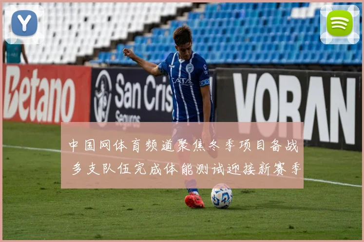 中国网体育频道聚焦冬季项目备战 多支队伍完成体能测试迎接新赛季