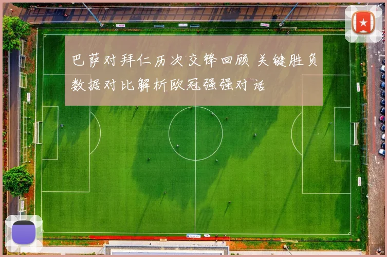 巴萨对拜仁历次交锋回顾 关键胜负数据对比解析欧冠强强对话