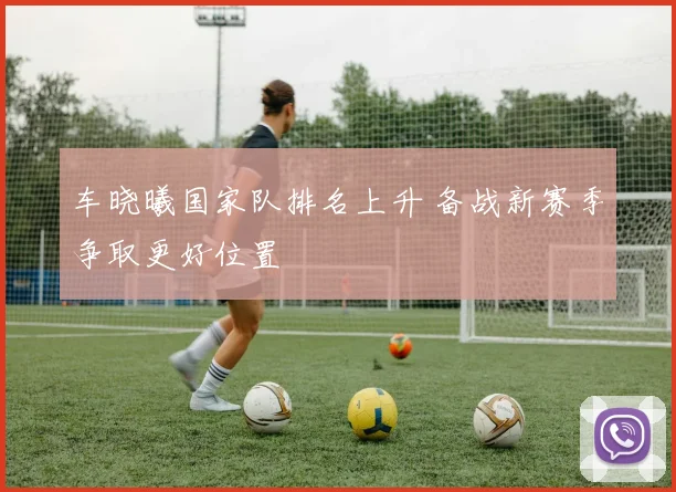 车晓曦国家队排名上升 备战新赛季争取更好位置