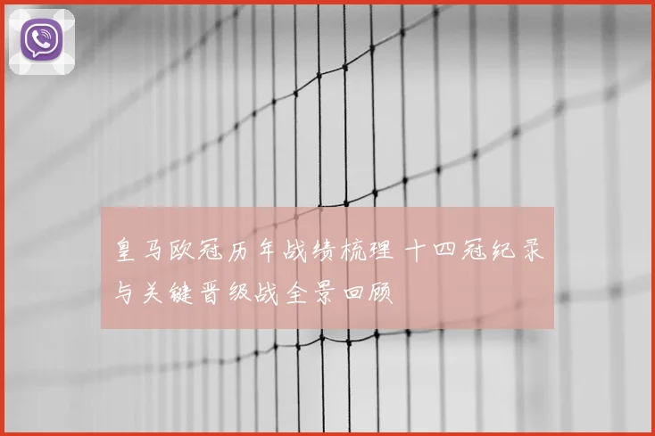 皇马欧冠历年战绩梳理 十四冠纪录与关键晋级战全景回顾