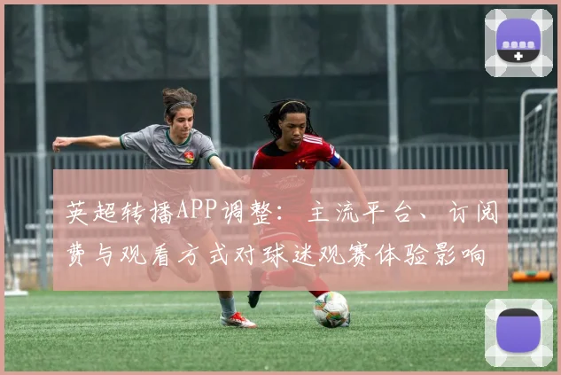 英超转播APP调整：主流平台、订阅费与观看方式对球迷观赛体验影响
