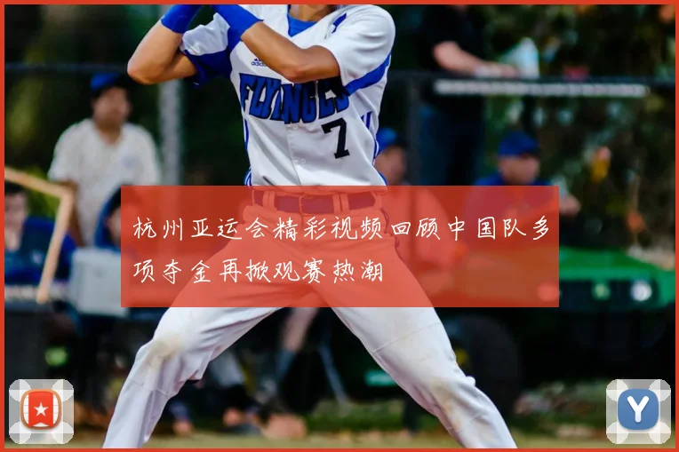 杭州亚运会精彩视频回顾中国队多项夺金再掀观赛热潮