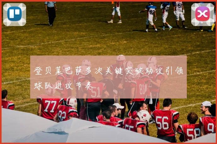 登贝莱巴萨多次关键突破助攻引领球队进攻节奏