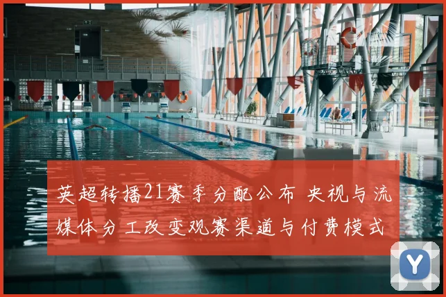 英超转播21赛季分配公布 央视与流媒体分工改变观赛渠道与付费模式