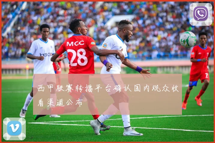 西甲联赛转播平台确认国内观众收看渠道公布