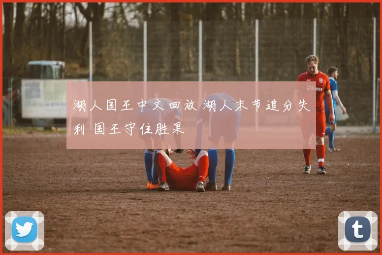 湖人国王中文回放 湖人末节追分失利 国王守住胜果