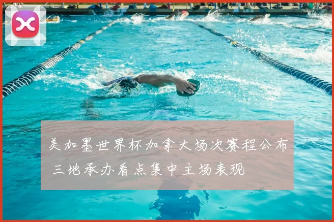 美加墨世界杯加拿大场次赛程公布 三地承办看点集中主场表现