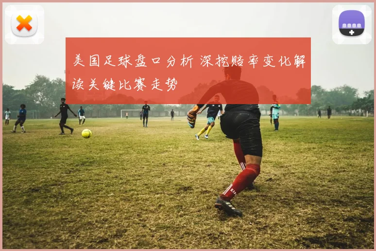 美国足球盘口分析 深挖赔率变化解读关键比赛走势