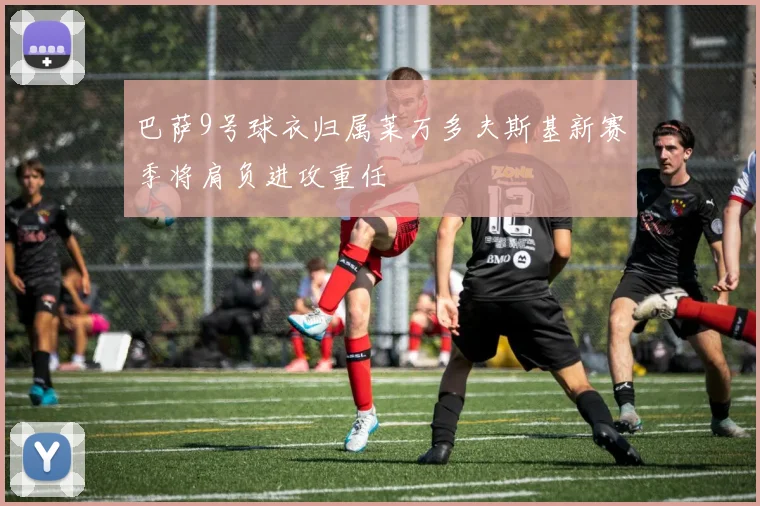 巴萨9号球衣归属莱万多夫斯基新赛季将肩负进攻重任