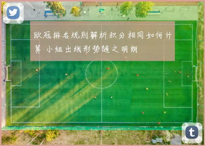 欧冠排名规则解析积分相同如何计算 小组出线形势随之明朗