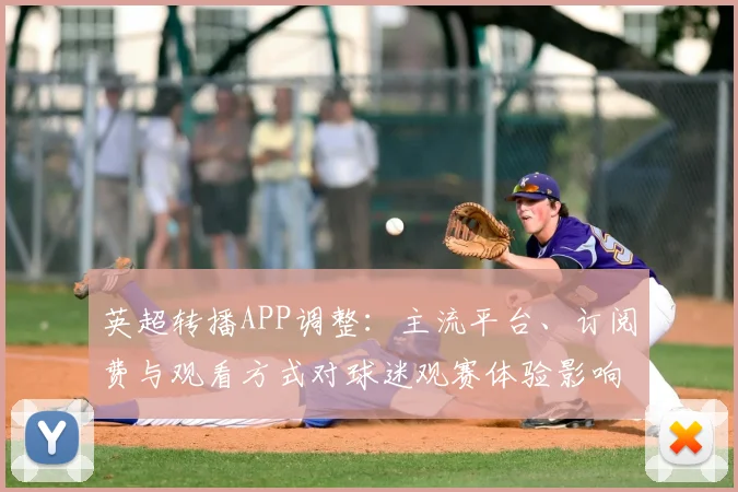 英超转播APP调整：主流平台、订阅费与观看方式对球迷观赛体验影响