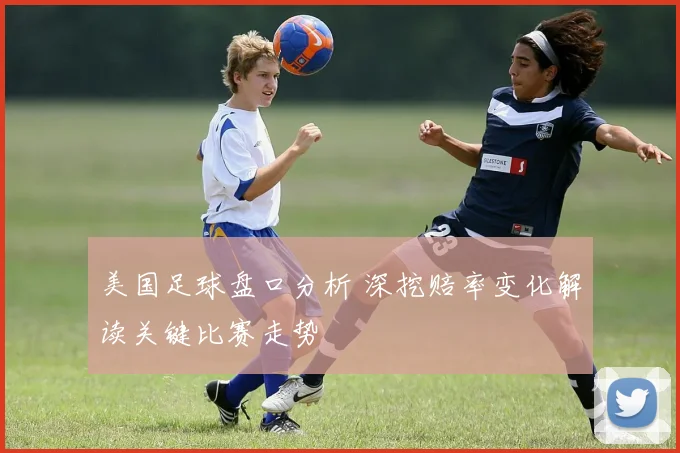 美国足球盘口分析 深挖赔率变化解读关键比赛走势